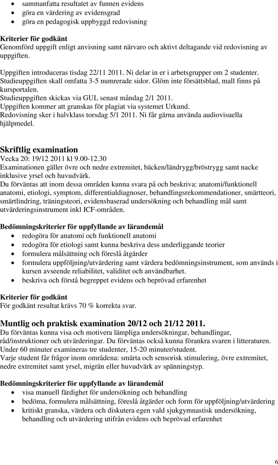 Glöm inte försättsblad, mall finns på kursportalen. Studieuppgiften skickas via GUL senast måndag 2/1 2011. Uppgiften kommer att granskas för plagiat via systemet Urkund.
