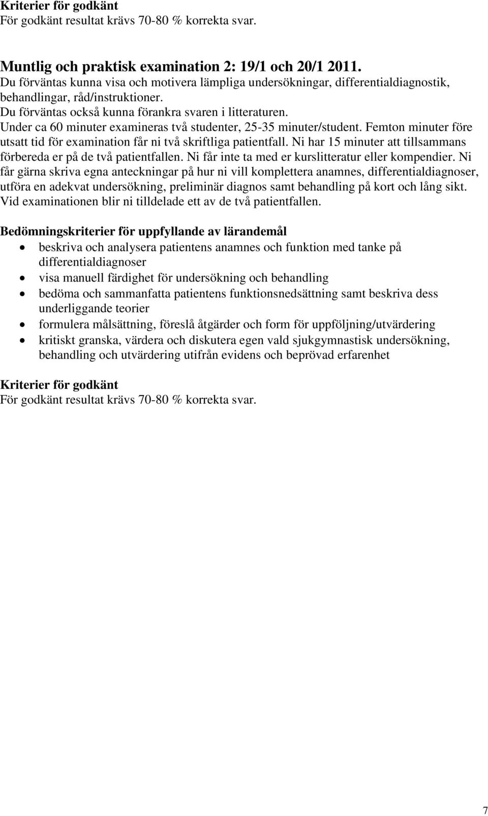Under ca 60 minuter examineras två studenter, 25-35 minuter/student. Femton minuter före utsatt tid för examination får ni två skriftliga patientfall.