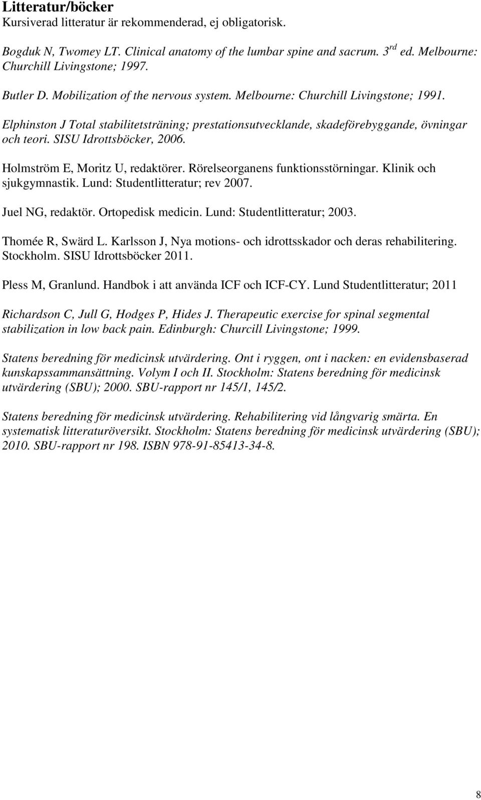 SISU Idrottsböcker, 2006. Holmström E, Moritz U, redaktörer. Rörelseorganens funktionsstörningar. Klinik och sjukgymnastik. Lund: Studentlitteratur; rev 2007. Juel NG, redaktör. Ortopedisk medicin.