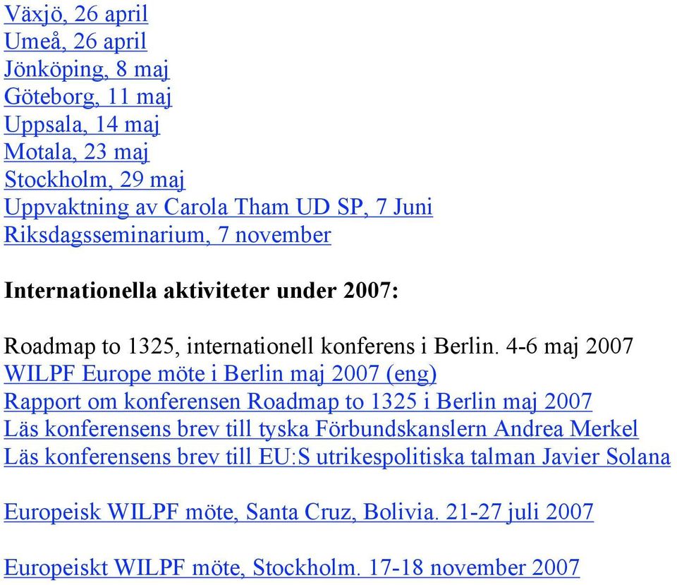 4-6 maj 2007 WILPF Europe möte i Berlin maj 2007 (eng) Rapport om konferensen Roadmap to 1325 i Berlin maj 2007 Läs konferensens brev till tyska