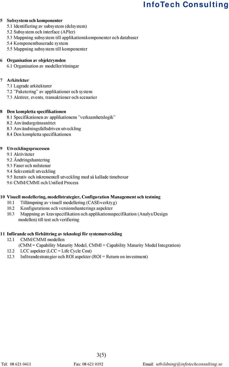 2 Paketering av applikationer och system 7.3 Aktörer, events, transaktioner och scenarier 8 Den kompletta specifikationen 8.1 Specifikationen av applikationens verksamhetslogik 8.