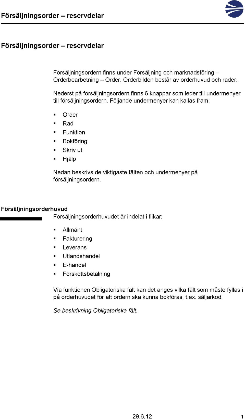 Följande undermenyer kan kallas fram: Order Rad Funktion Bokföring Skriv ut Hjälp Nedan beskrivs de viktigaste fälten och undermenyer på försäljningsordern.