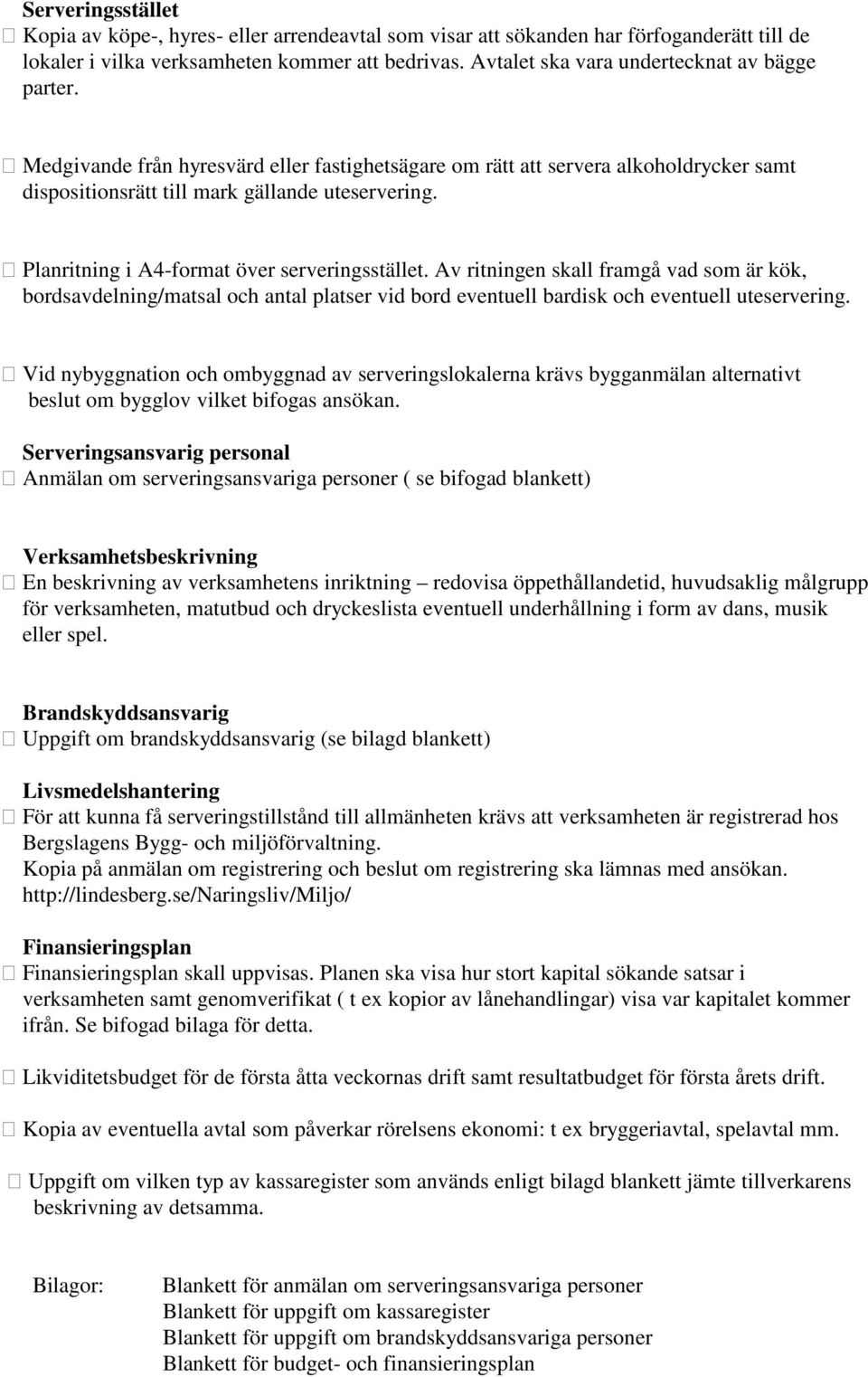 Planritning i A4-format över serveringsstället. Av ritningen skall framgå vad som är kök, bordsavdelning/matsal och antal platser vid bord eventuell bardisk och eventuell uteservering.