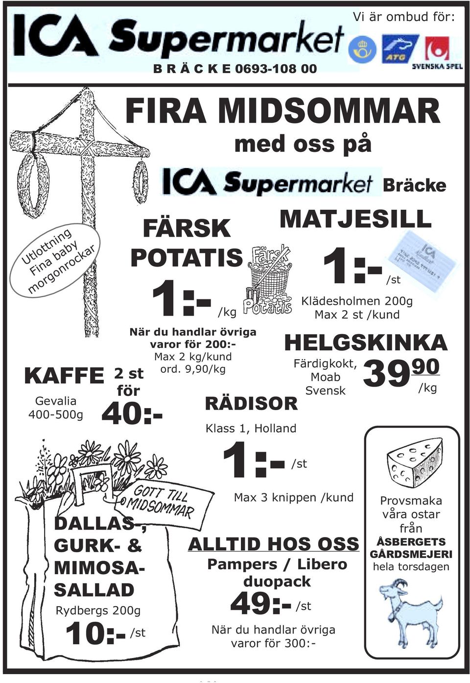 9,90/kg 2 st för 40:- med oss på RÄDISOR Klass 1, Holland MATJESILL 1:- /st Klädesholmen 200g Max 2 st /kund HELGSKINKA 39 90 /kg Färdigkokt,