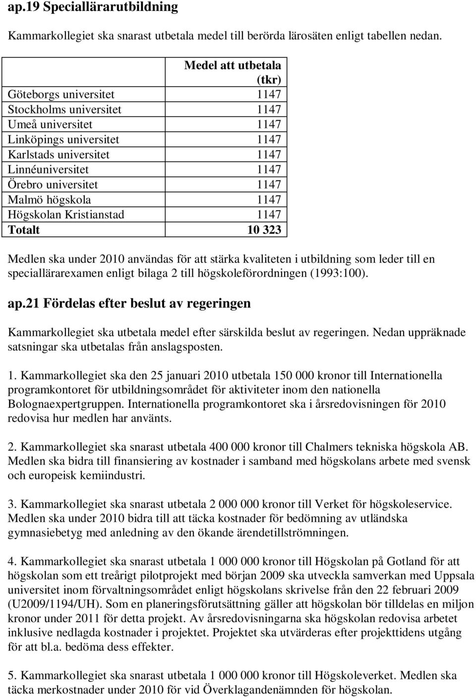 1147 Malmö högskola 1147 Högskolan Kristianstad 1147 Totalt 10 323 Medlen ska under 2010 användas för att stärka kvaliteten i utbildning som leder till en speciallärarexamen enligt bilaga 2 till
