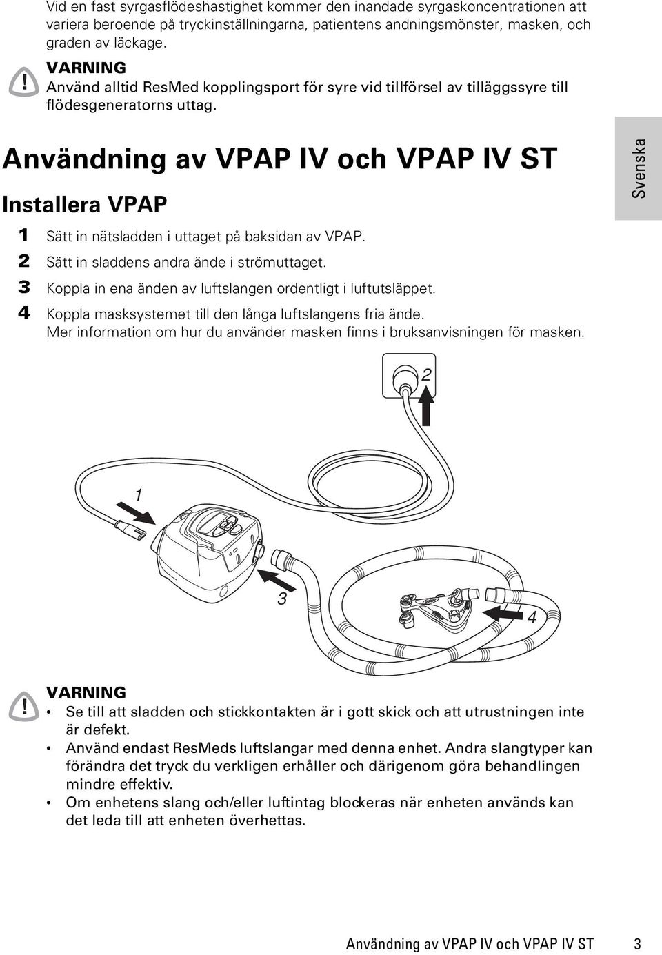 Användning av VPAP IV och VPAP IV ST Installera VPAP 1 Sätt in nätsladden i uttaget på baksidan av VPAP. 2 Sätt in sladdens andra ände i strömuttaget.