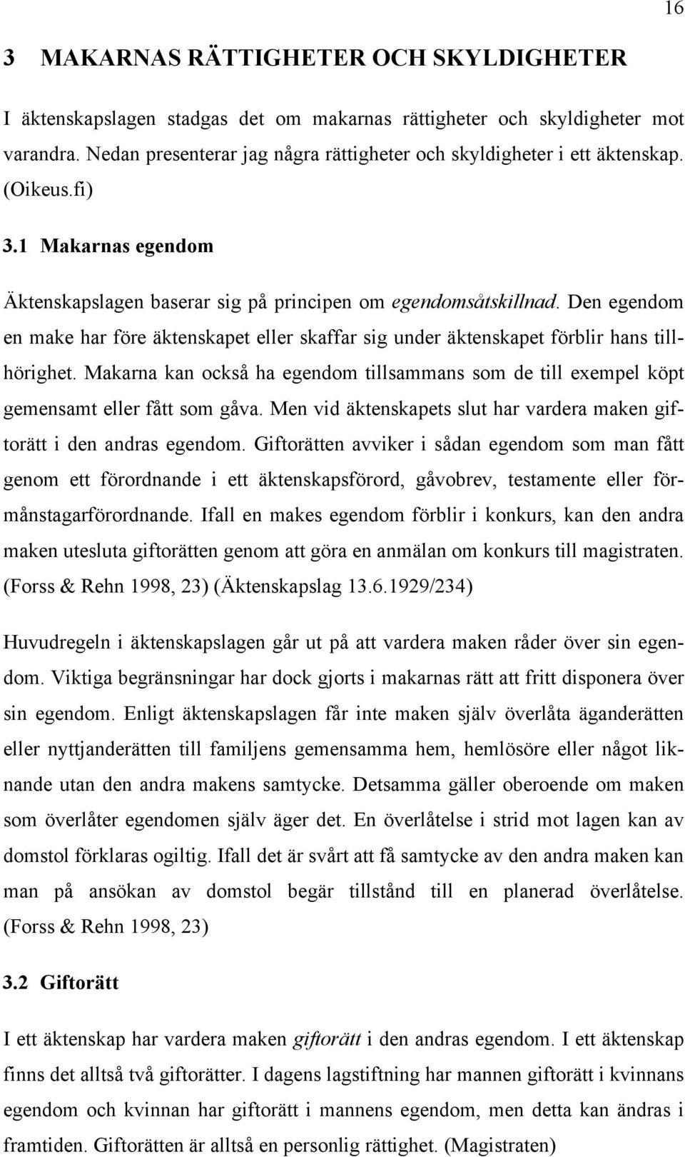 Den egendom en make har före äktenskapet eller skaffar sig under äktenskapet förblir hans tillhörighet. Makarna kan också ha egendom tillsammans som de till exempel köpt gemensamt eller fått som gåva.