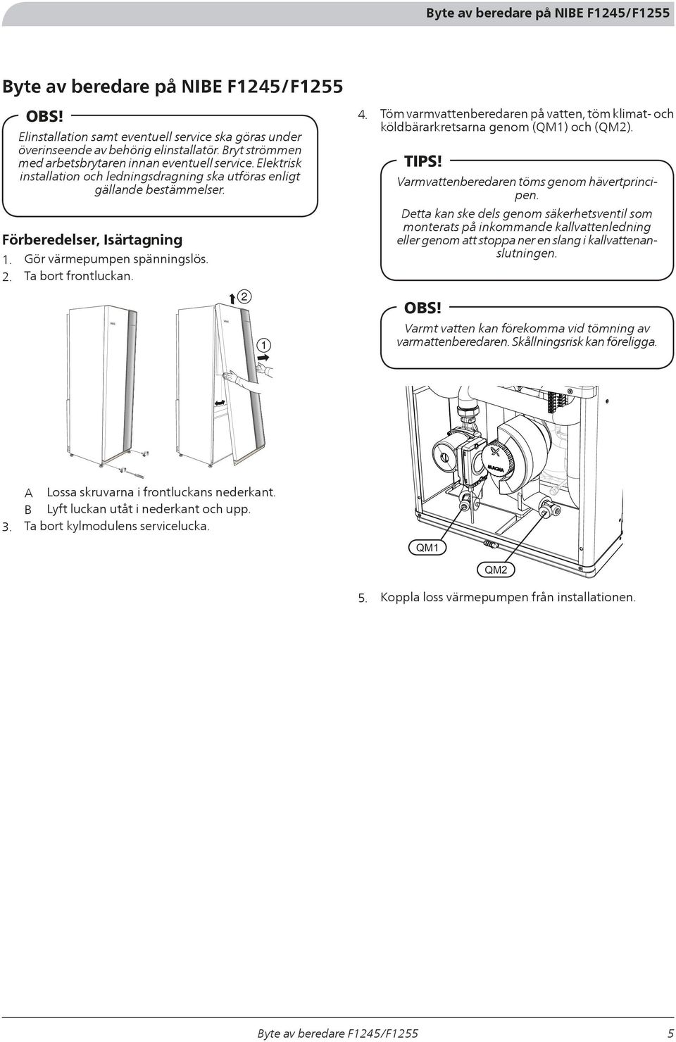 Gör värmepumpen spänningslös. 2. Ta bort frontluckan. 2 1 4. Töm varmvattenberedaren på vatten, töm klimat- och köldbärarkretsarna genom (QM1) och (QM2). TIPS!