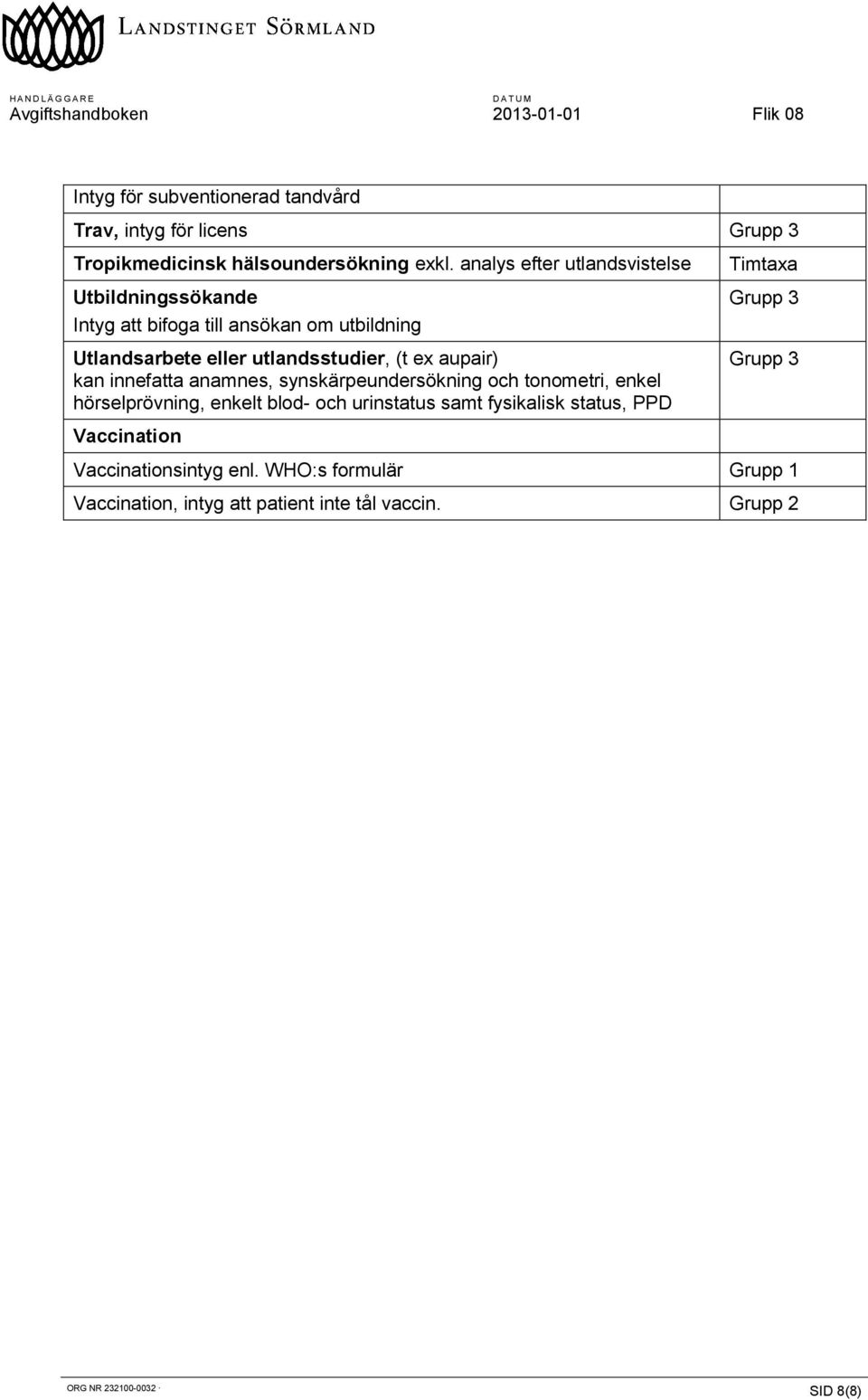 utlandsstudier, (t ex aupair) kan innefatta anamnes, synskärpeundersökning och tonometri, enkel hörselprövning, enkelt