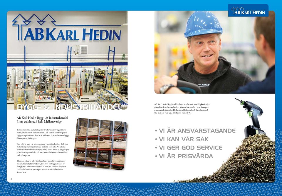 Stor vikt är lagd vid att personalen i samtliga butiker skall vara fackmässigt kunniga inom de material som säljs.