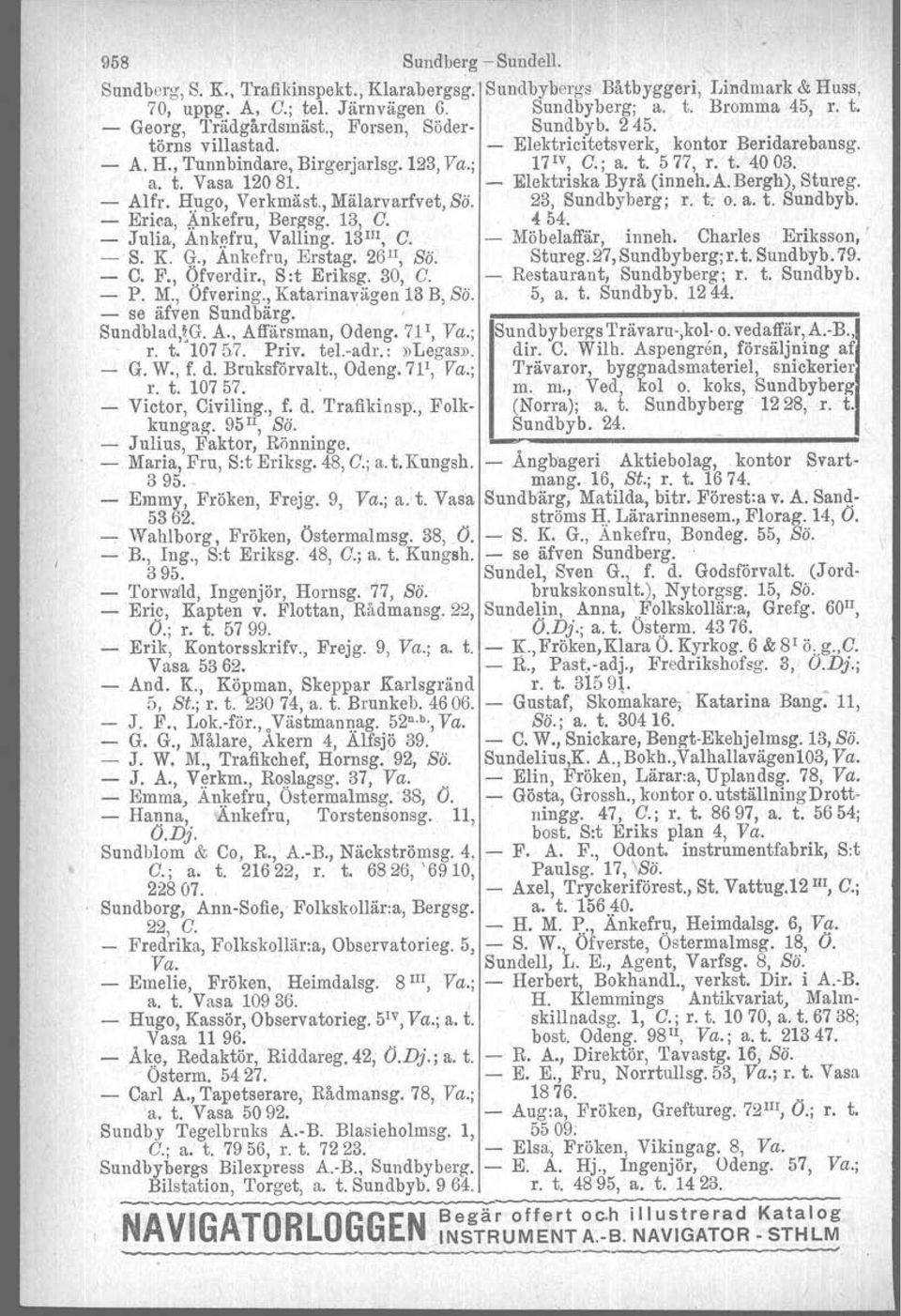 - Elektriska Byrå (inneh, A. Bergh), Stureg. - Alfr. Hugo, Verkmäst., Mälarvarfvet, Sö. 23, Sundbyberg; r. t. o. a. t. Sundbyb. - Erica, g..nkefru, Bergsg. 13, C. 4 54. - Julia, Ankefru, Valling.