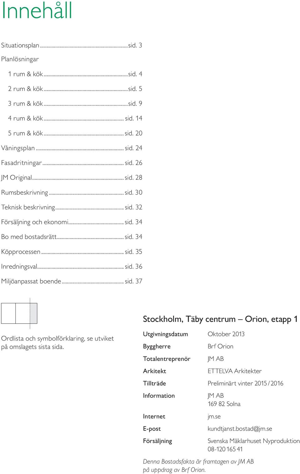 Utgivningsdatum Oktober Byggherre Totalentreprenör Arkitekt Brf Orion JM AB ETTELVA Arkitekter Tillträde Preliminärt vinter 5 / 6 Information Internet E-post Försäljning JM AB 69 8 Solna jm.