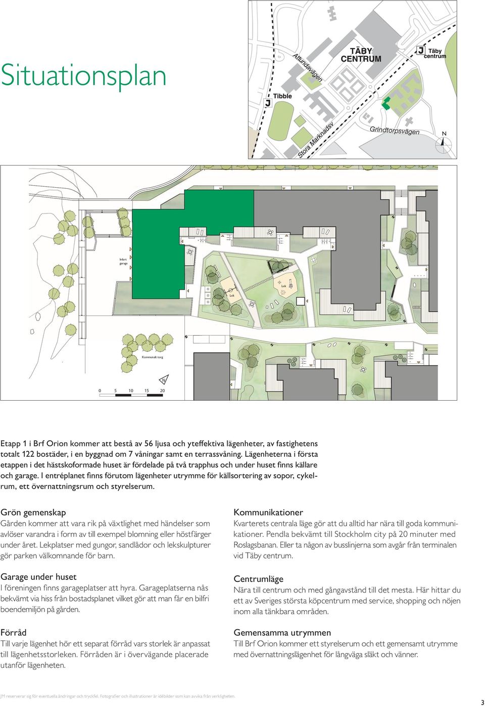 I entréplanet finns förutom lägenheter utrymme för källsortering av sopor, cykelrum, ett övernattningsrum och styrelserum.