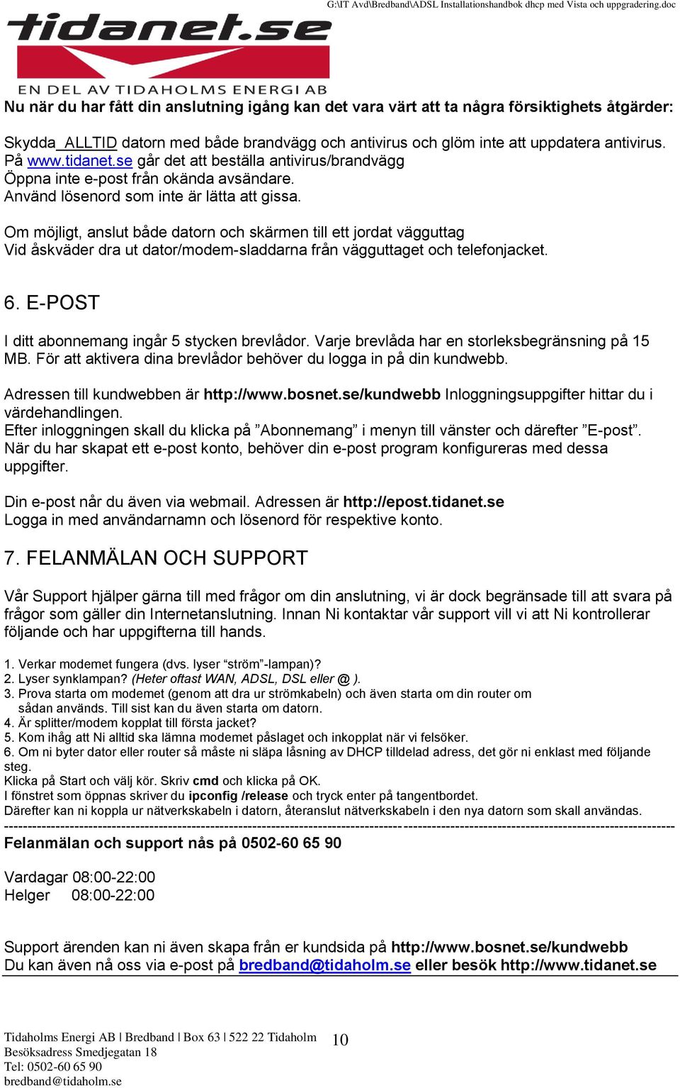 Om möjligt, anslut både datorn och skärmen till ett jordat vägguttag Vid åskväder dra ut dator/modem-sladdarna från vägguttaget och telefonjacket. 6.