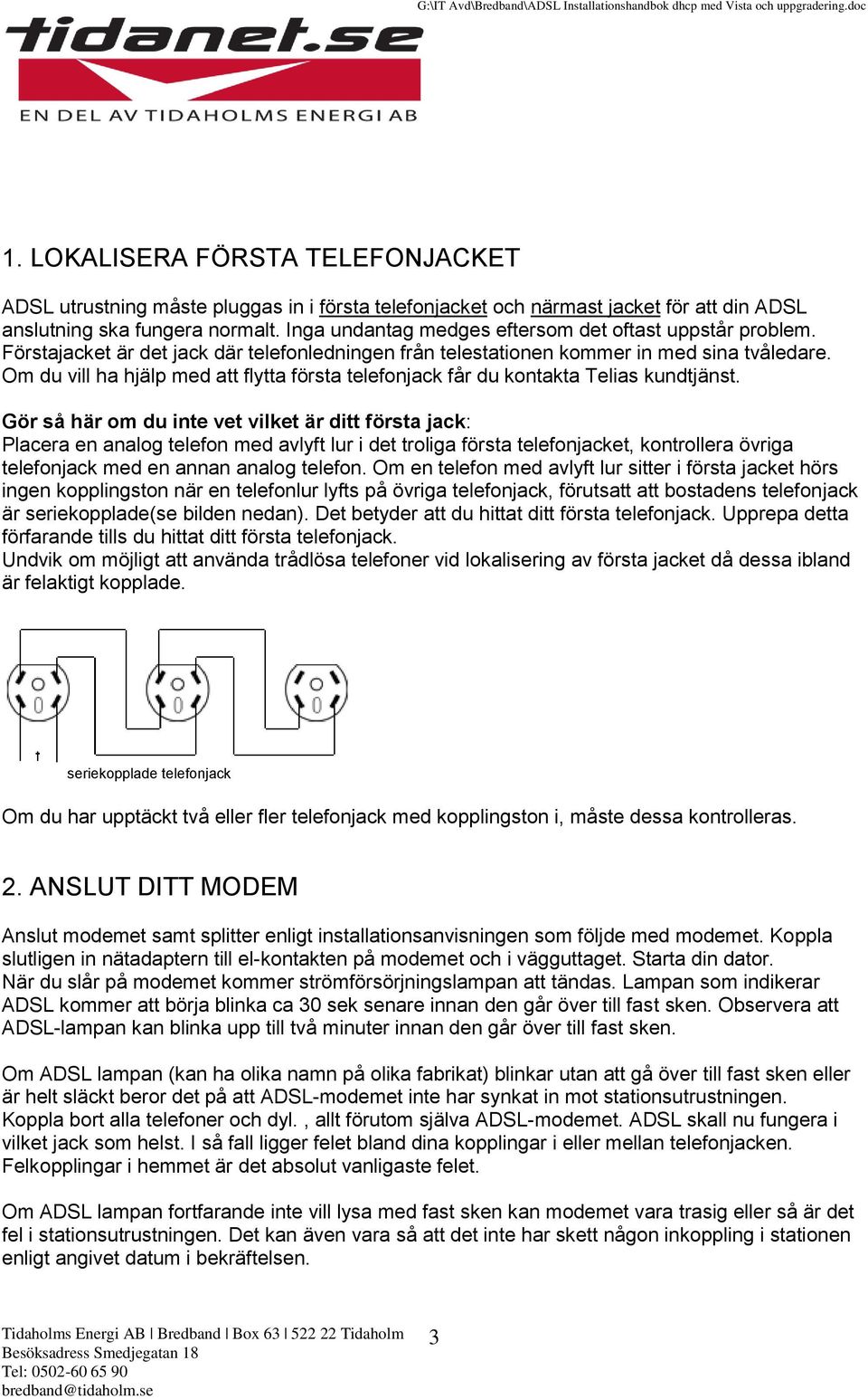 Om du vill ha hjälp med att flytta första telefonjack får du kontakta Telias kundtjänst.