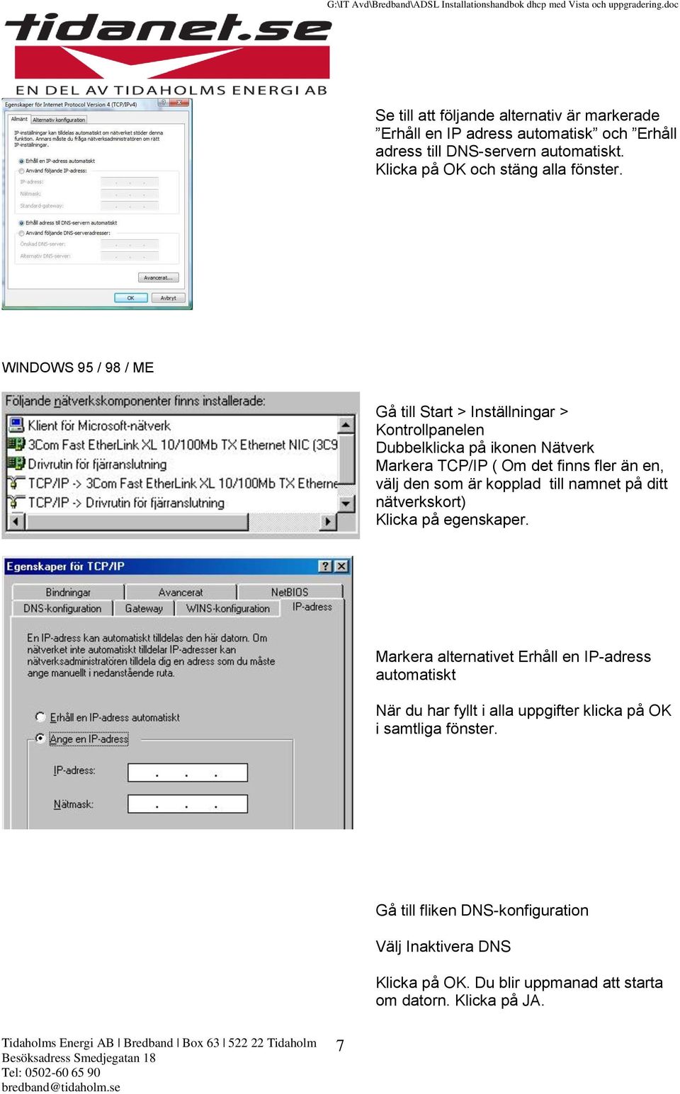 WINDOWS 95 / 98 / ME Gå till Start > Inställningar > Kontrollpanelen Dubbelklicka på ikonen Nätverk Markera TCP/IP ( Om det finns fler än en, välj den som