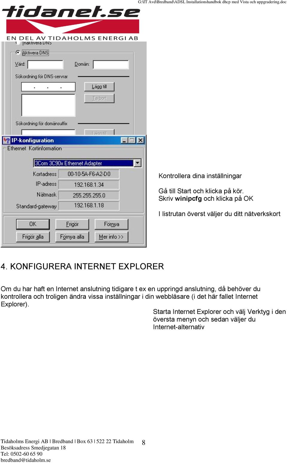 KONFIGURERA INTERNET EXPLORER Om du har haft en Internet anslutning tidigare t ex en uppringd anslutning, då behöver