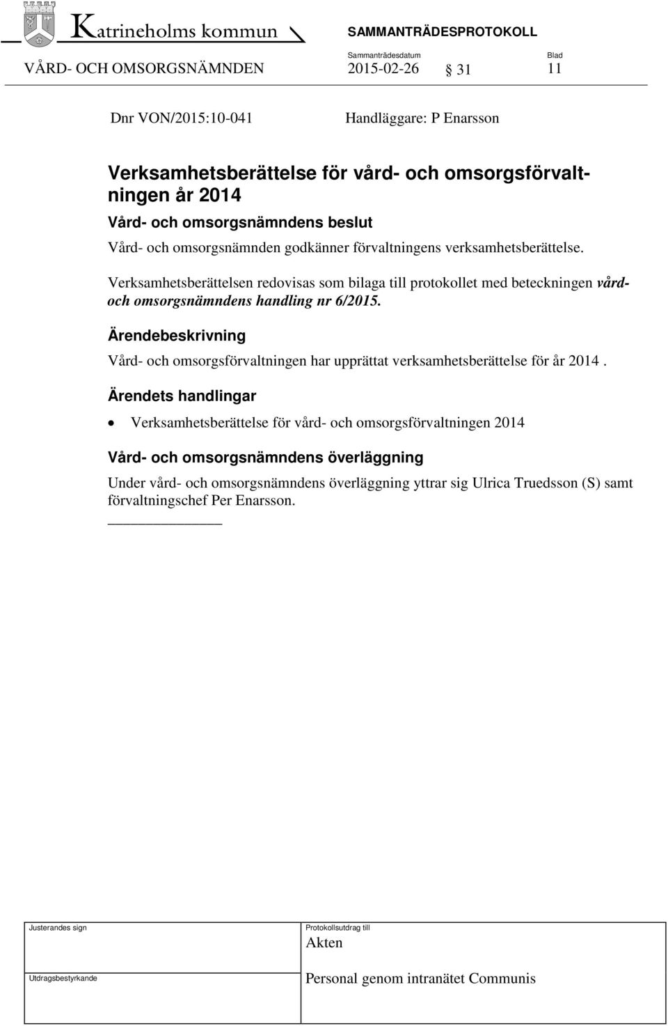 Verksamhetsberättelsen redovisas som bilaga till protokollet med beteckningen vårdoch omsorgsnämndens handling nr 6/2015.