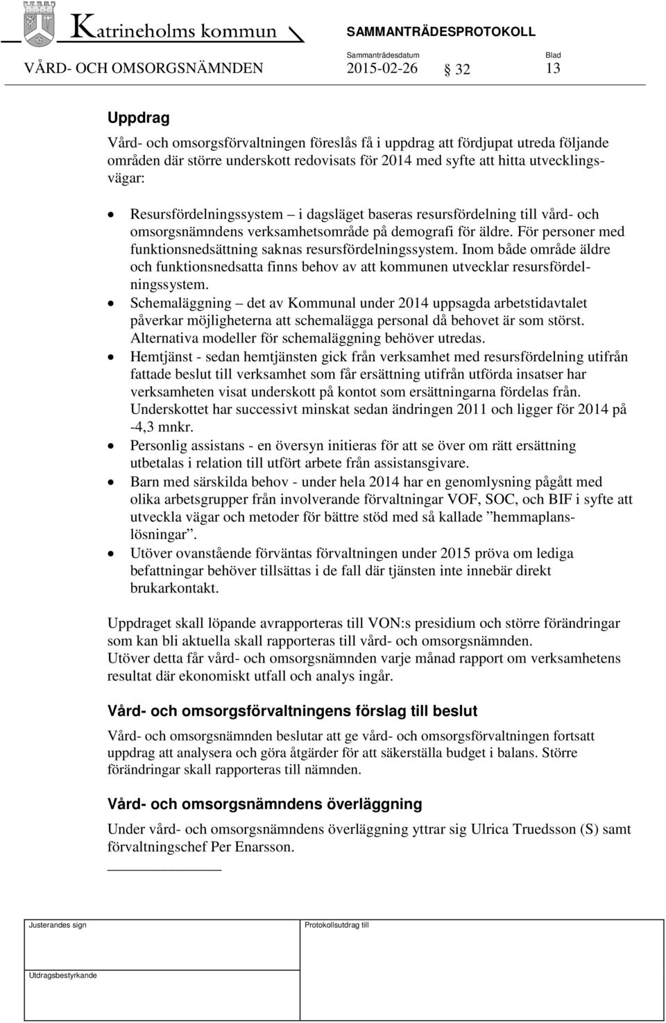 För personer med funktionsnedsättning saknas resursfördelningssystem. Inom både område äldre och funktionsnedsatta finns behov av att kommunen utvecklar resursfördelningssystem.