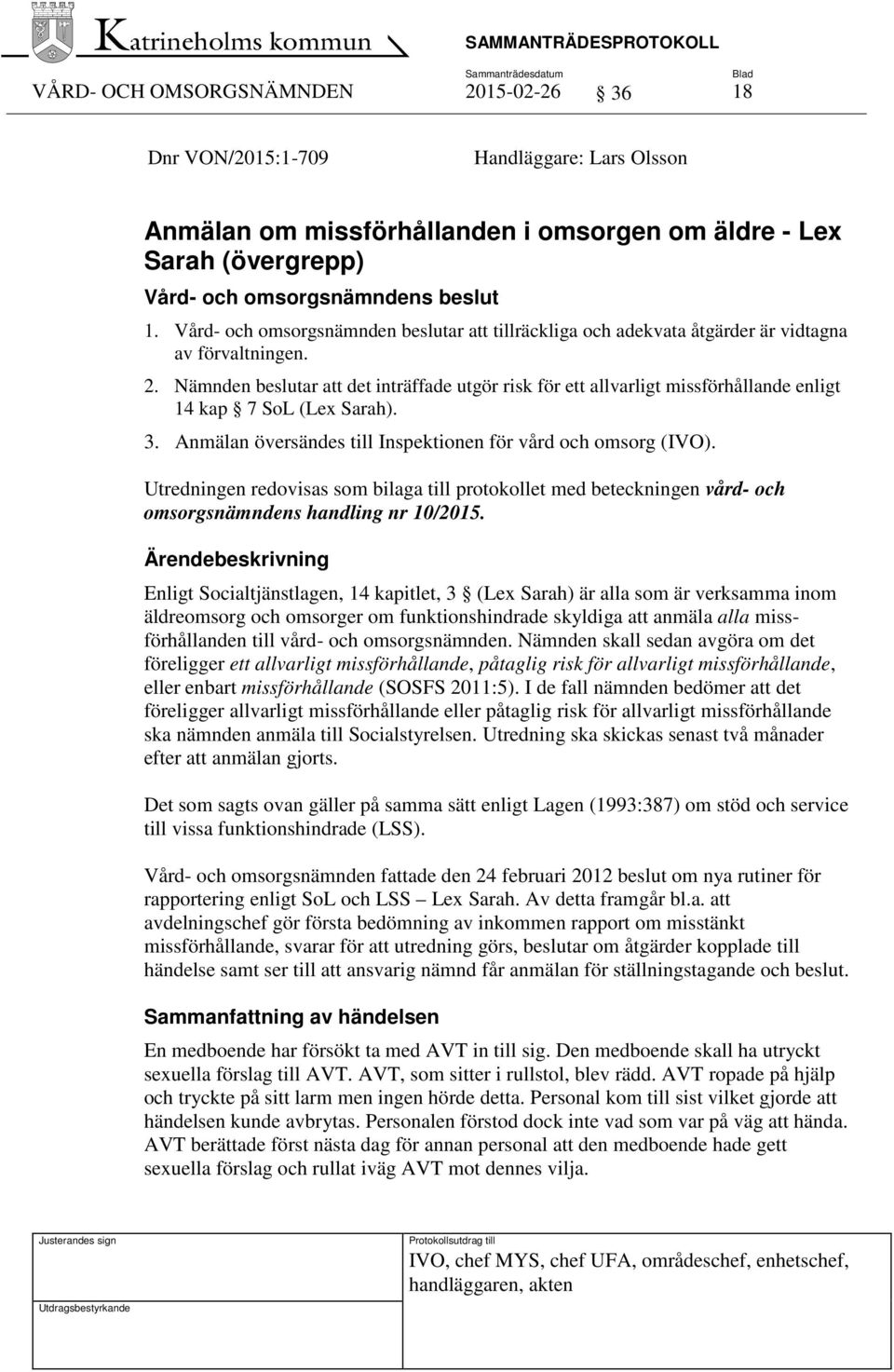 Nämnden beslutar att det inträffade utgör risk för ett allvarligt missförhållande enligt 14 kap 7 SoL (Lex Sarah). 3. Anmälan översändes till Inspektionen för vård och omsorg (IVO).