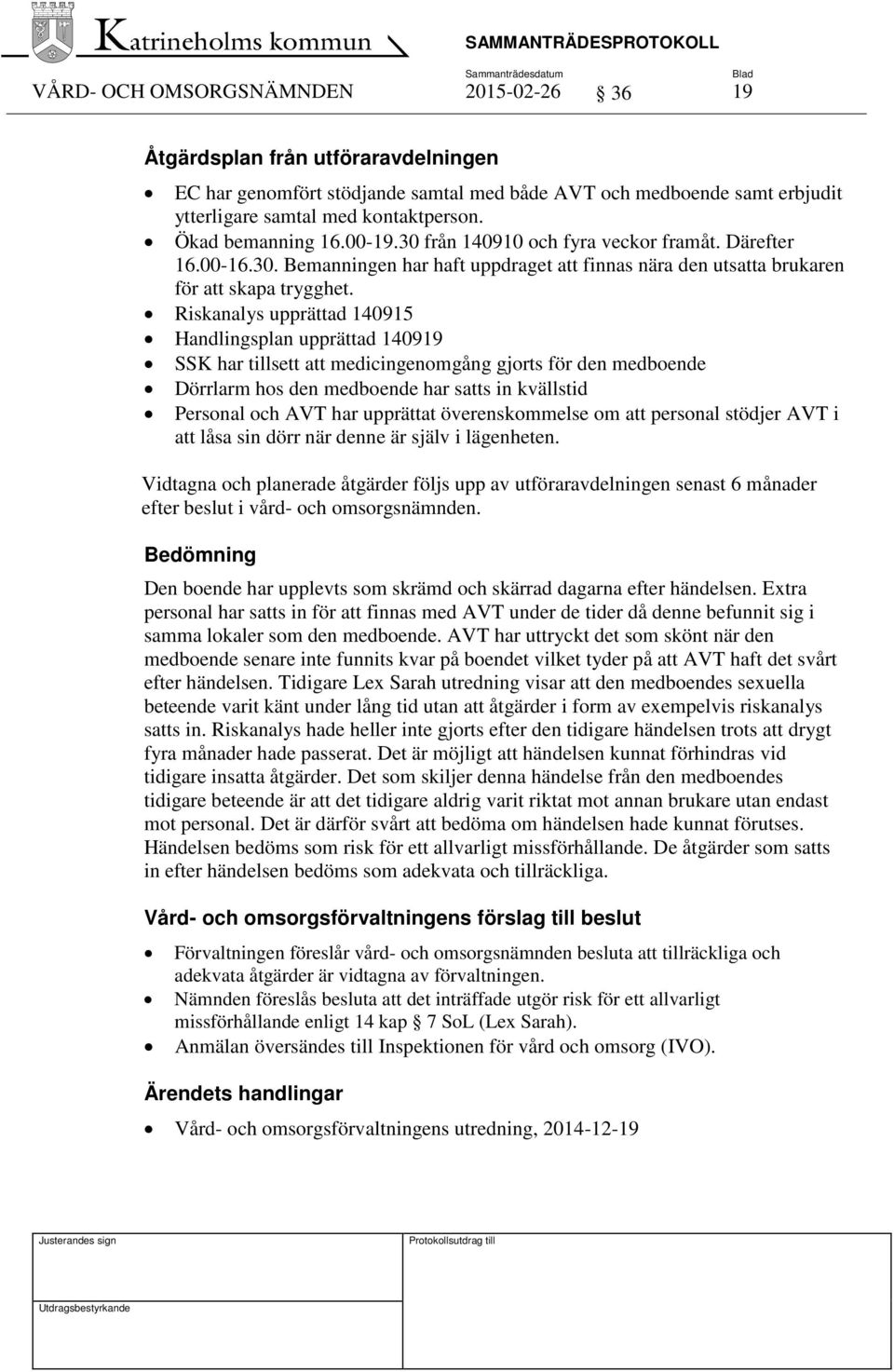 Riskanalys upprättad 140915 Handlingsplan upprättad 140919 SSK har tillsett att medicingenomgång gjorts för den medboende Dörrlarm hos den medboende har satts in kvällstid Personal och AVT har