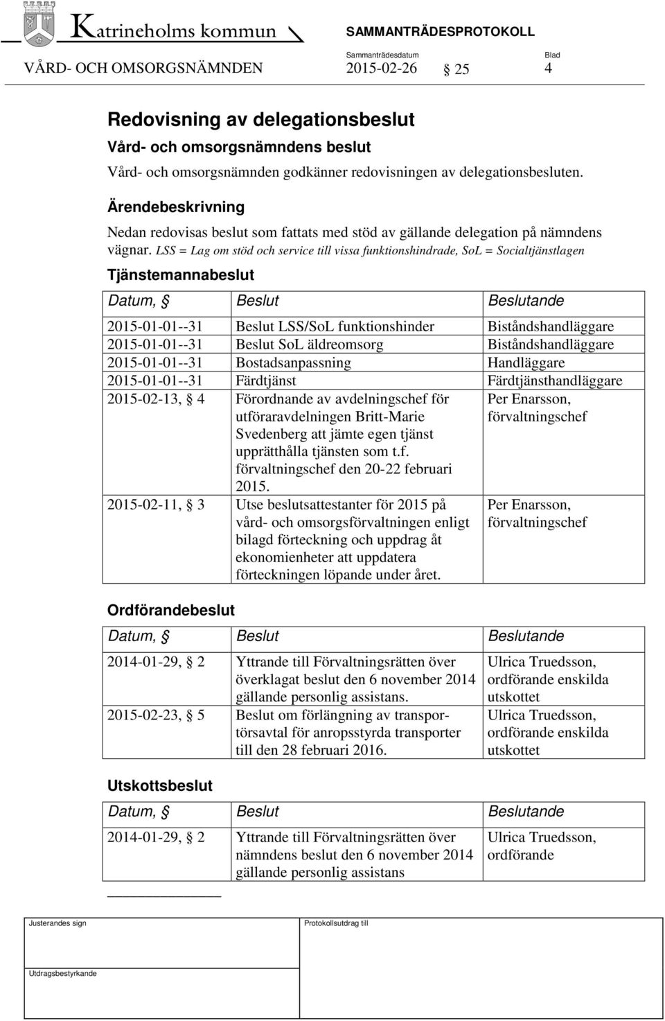 LSS = Lag om stöd och service till vissa funktionshindrade, SoL = Socialtjänstlagen Tjänstemannabeslut Datum, Beslut Beslutande 2015-01-01--31 Beslut LSS/SoL funktionshinder Biståndshandläggare