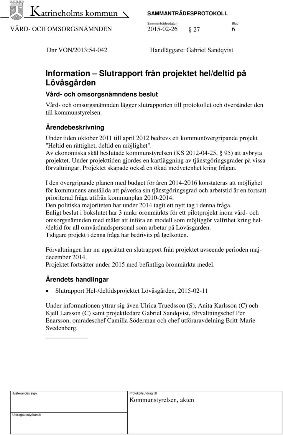 Av ekonomiska skäl beslutade kommunstyrelsen (KS 2012-04-25, 95) att avbryta projektet. Under projekttiden gjordes en kartläggning av tjänstgöringsgrader på vissa förvaltningar.
