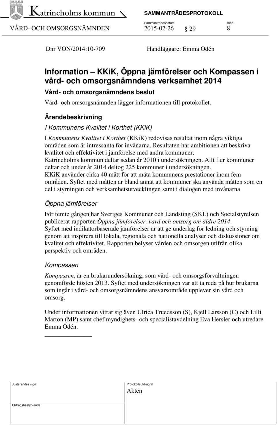 I Kommunens Kvalitet i Korthet (KKiK) I Kommunens Kvalitet i Korthet (KKiK) redovisas resultat inom några viktiga områden som är intressanta för invånarna.