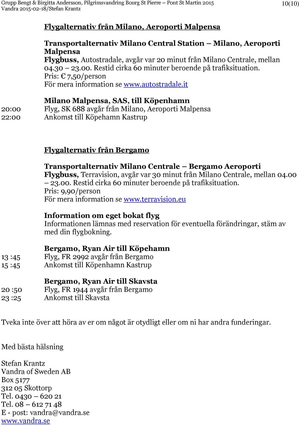 it Milano Malpensa, SAS, till Köpenhamn 20:00 Flyg, SK 688 avgår från Milano, Aeroporti Malpensa 22:00 Ankomst till Köpehamn Kastrup Flygalternativ från Bergamo Transportalternativ Milano Centrale