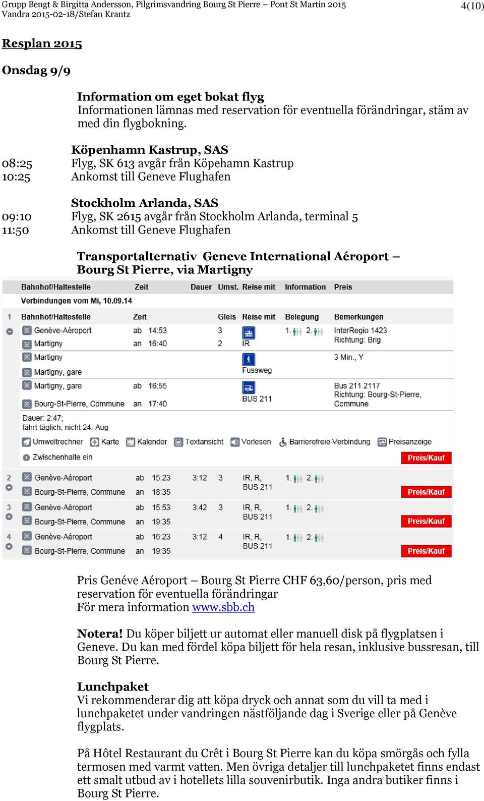 Ankomst till Geneve Flughafen Transportalternativ Geneve International Aéroport Bourg St Pierre, via Martigny Pris Genéve Aéroport Bourg St Pierre CHF 63,60/person, pris med reservation för