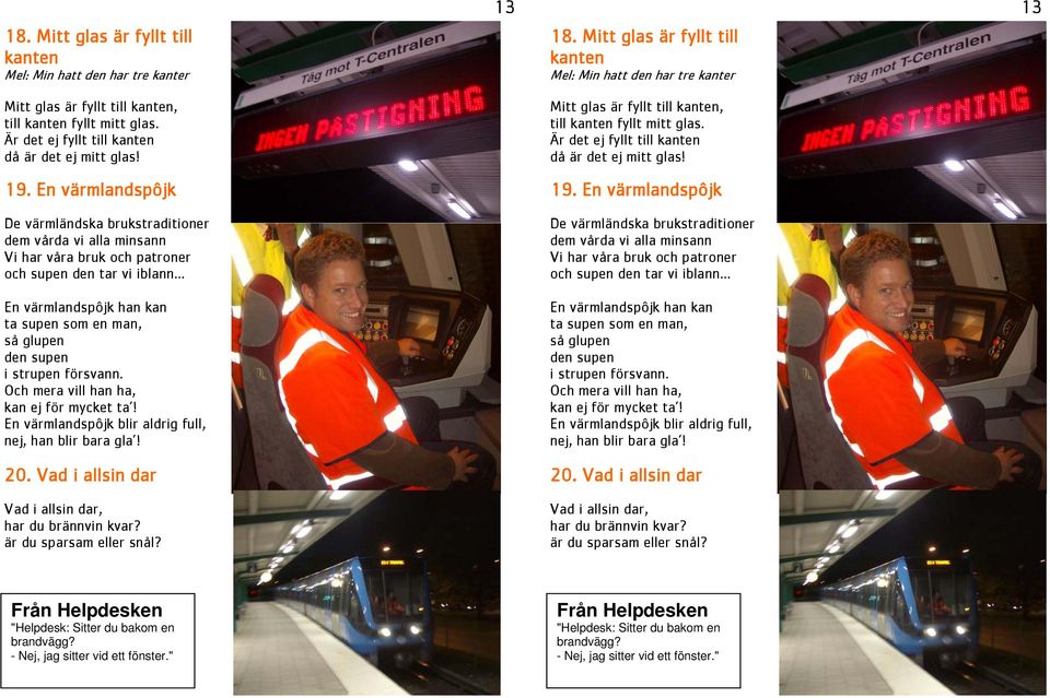 .. En värmlandspôjk han kan ta supen som en man, så glupen den supen i strupen försvann. Och mera vill han ha, kan ej för mycket ta! En värmlandspôjk blir aldrig full, nej, han blir bara gla! 20.
