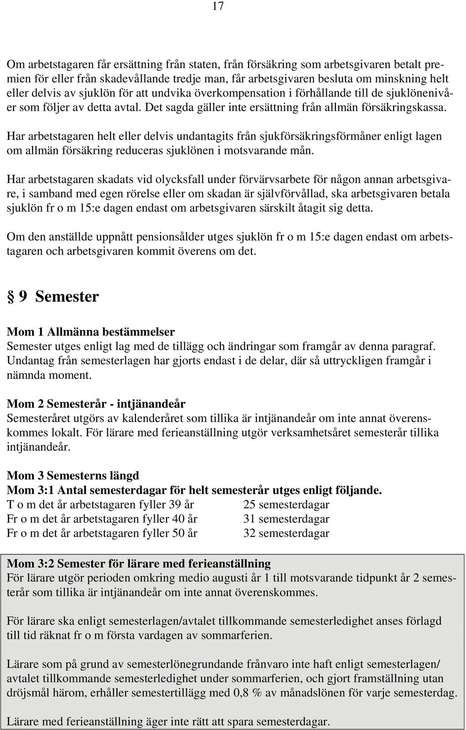 Har arbetstagaren helt eller delvis undantagits från sjukförsäkringsförmåner enligt lagen om allmän försäkring reduceras sjuklönen i motsvarande mån.