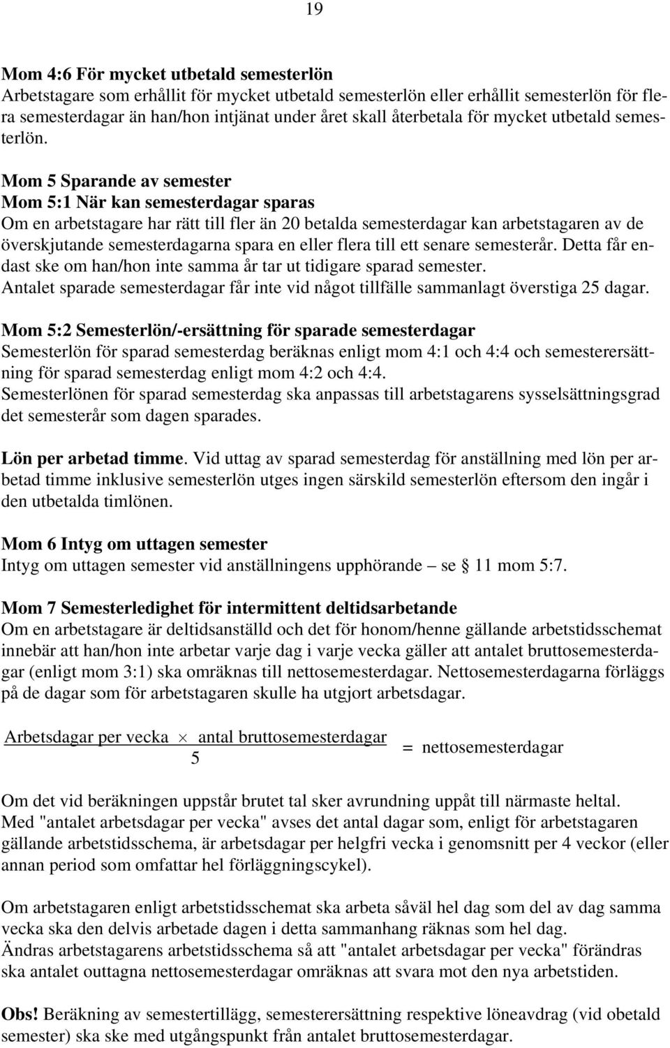 Mom 5 Sparande av semester Mom 5:1 När kan semesterdagar sparas Om en arbetstagare har rätt till fler än 20 betalda semesterdagar kan arbetstagaren av de överskjutande semesterdagarna spara en eller