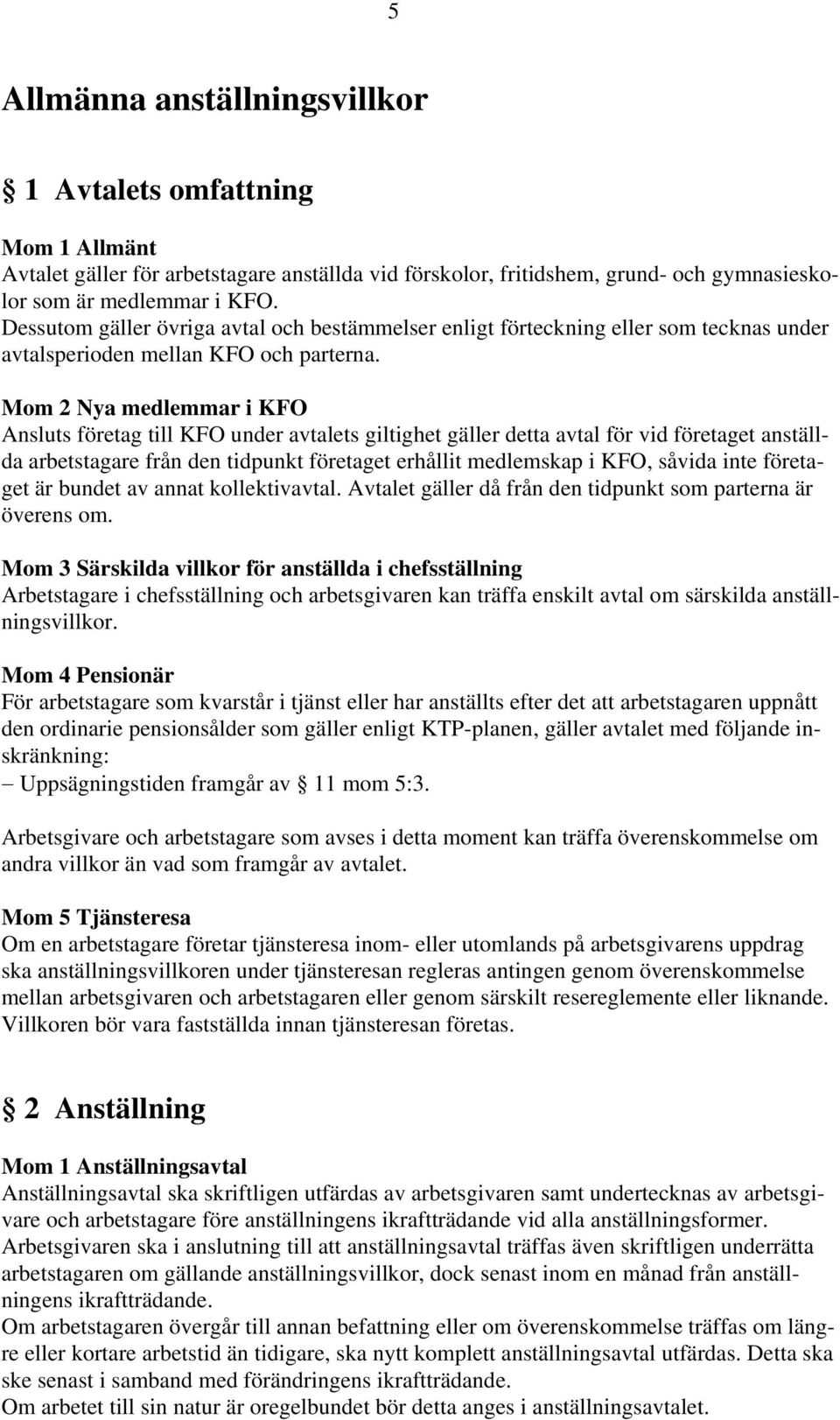 Mom 2 Nya medlemmar i KFO Ansluts företag till KFO under avtalets giltighet gäller detta avtal för vid företaget anställda arbetstagare från den tidpunkt företaget erhållit medlemskap i KFO, såvida