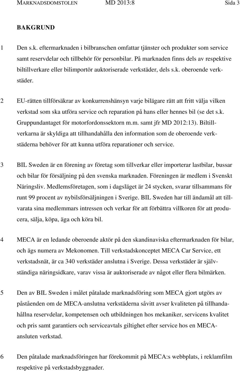 2 EU-rätten tillförsäkrar av konkurrenshänsyn varje bilägare rätt att fritt välja vilken verkstad som ska utföra service och reparation på hans eller hennes bil (se det s.k. Gruppundantaget för motorfordonssektorn m.
