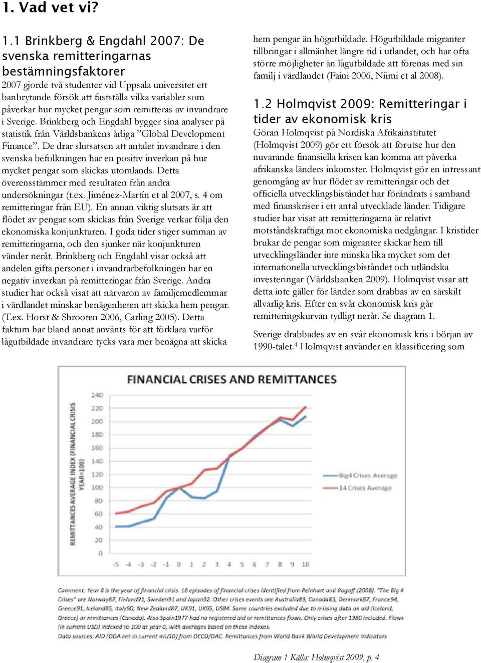 mycket pengar som remitteras av invandrare i Sverige. Brinkberg och Engdahl bygger sina analyser på statistik från Världsbankens årliga Global Development Finance.
