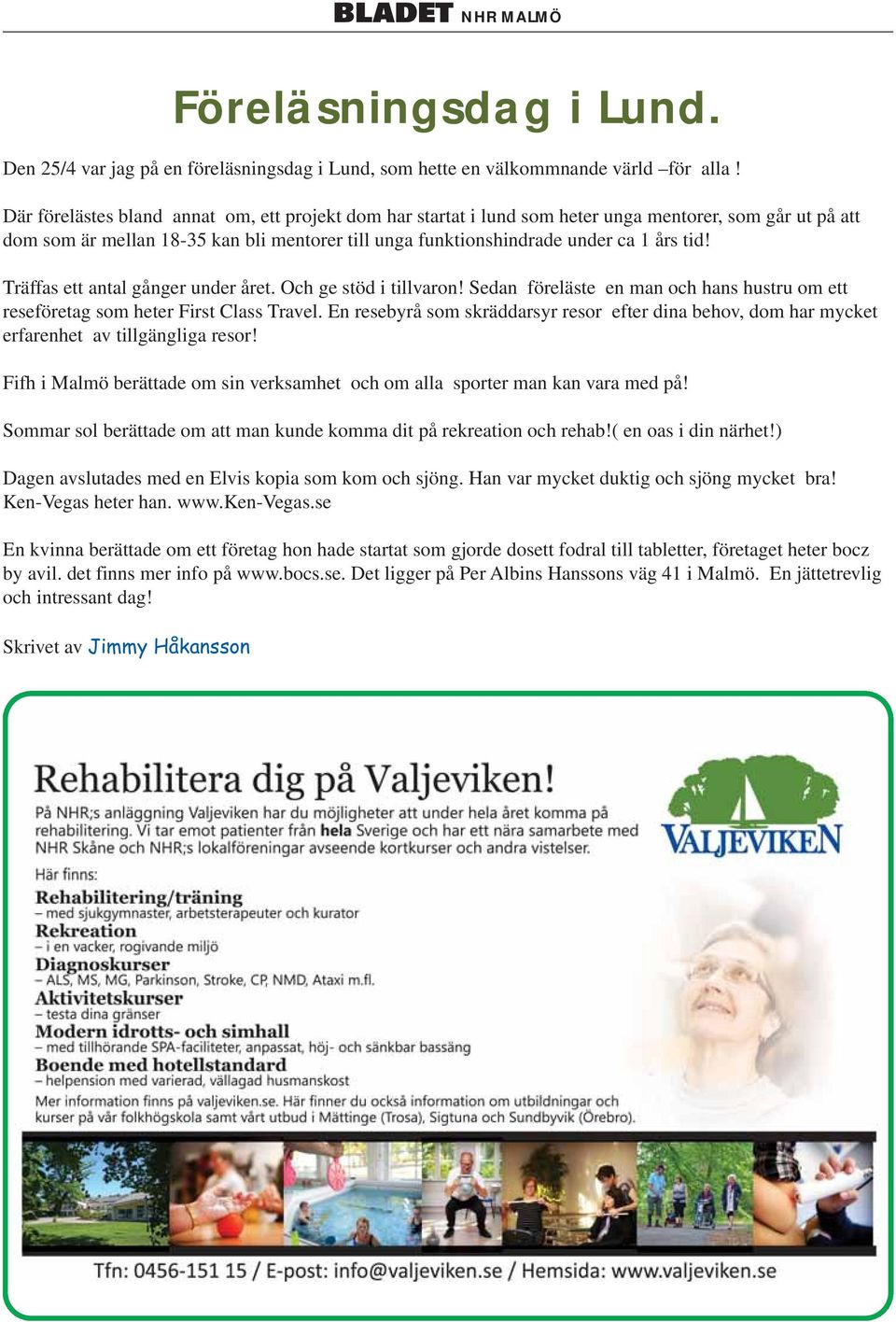 Träffas ett antal gånger under året. Och ge stöd i tillvaron! Sedan föreläste en man och hans hustru om ett reseföretag som heter First Class Travel.