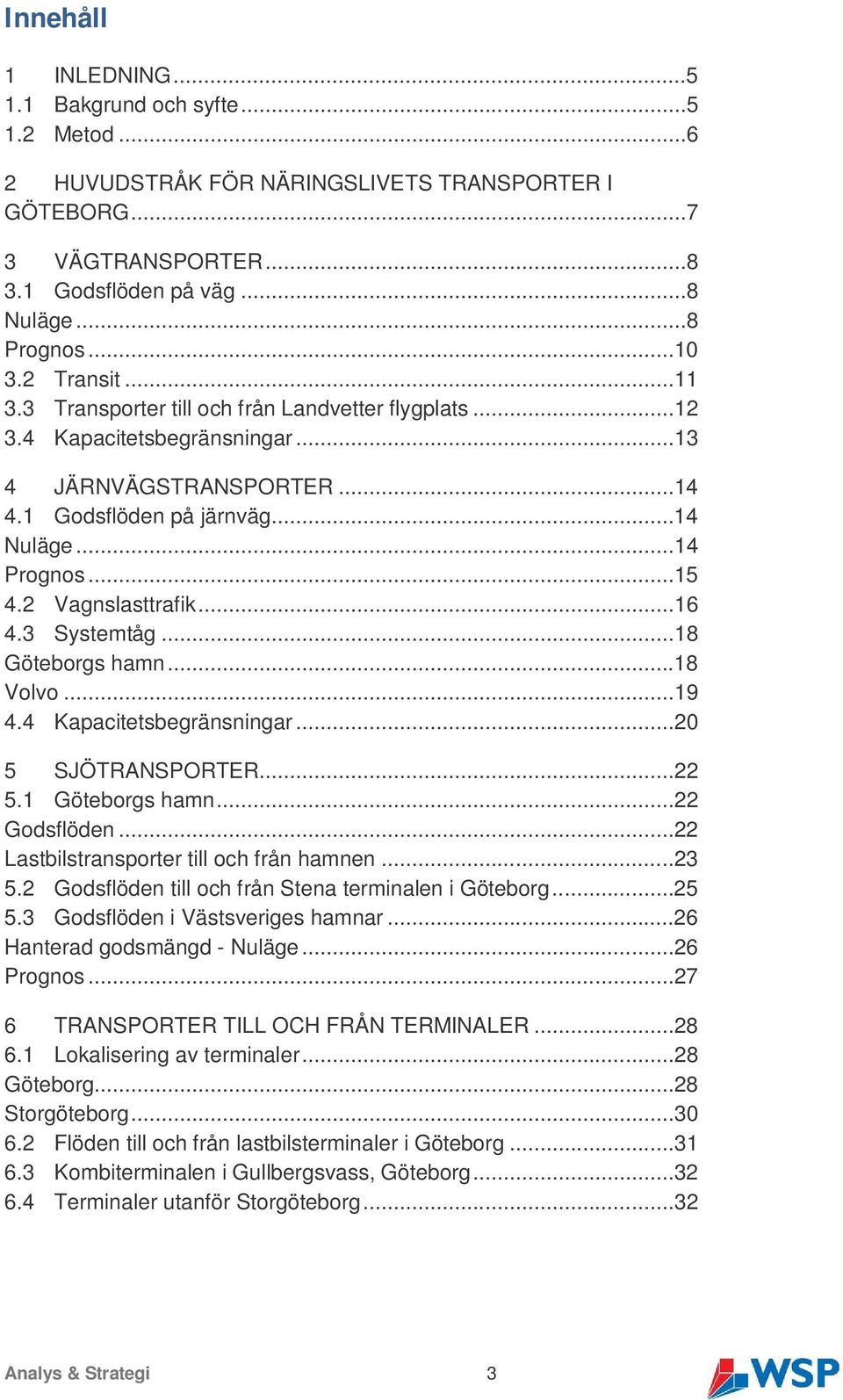 2 Vagnslasttrafik...16 4.3 Systemtåg...18 Göteborgs hamn...18 Volvo...19 4.4 Kapacitetsbegränsningar...20 5 SJÖTRANSPORTER...22 5.1 Göteborgs hamn...22 Godsflöden.