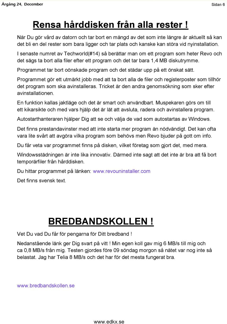 I senaste numret av Techworld(#14) så berättar man om ett program som heter Revo och det sägs ta bort alla filer efter ett program och det tar bara 1,4 MB diskutrymme.