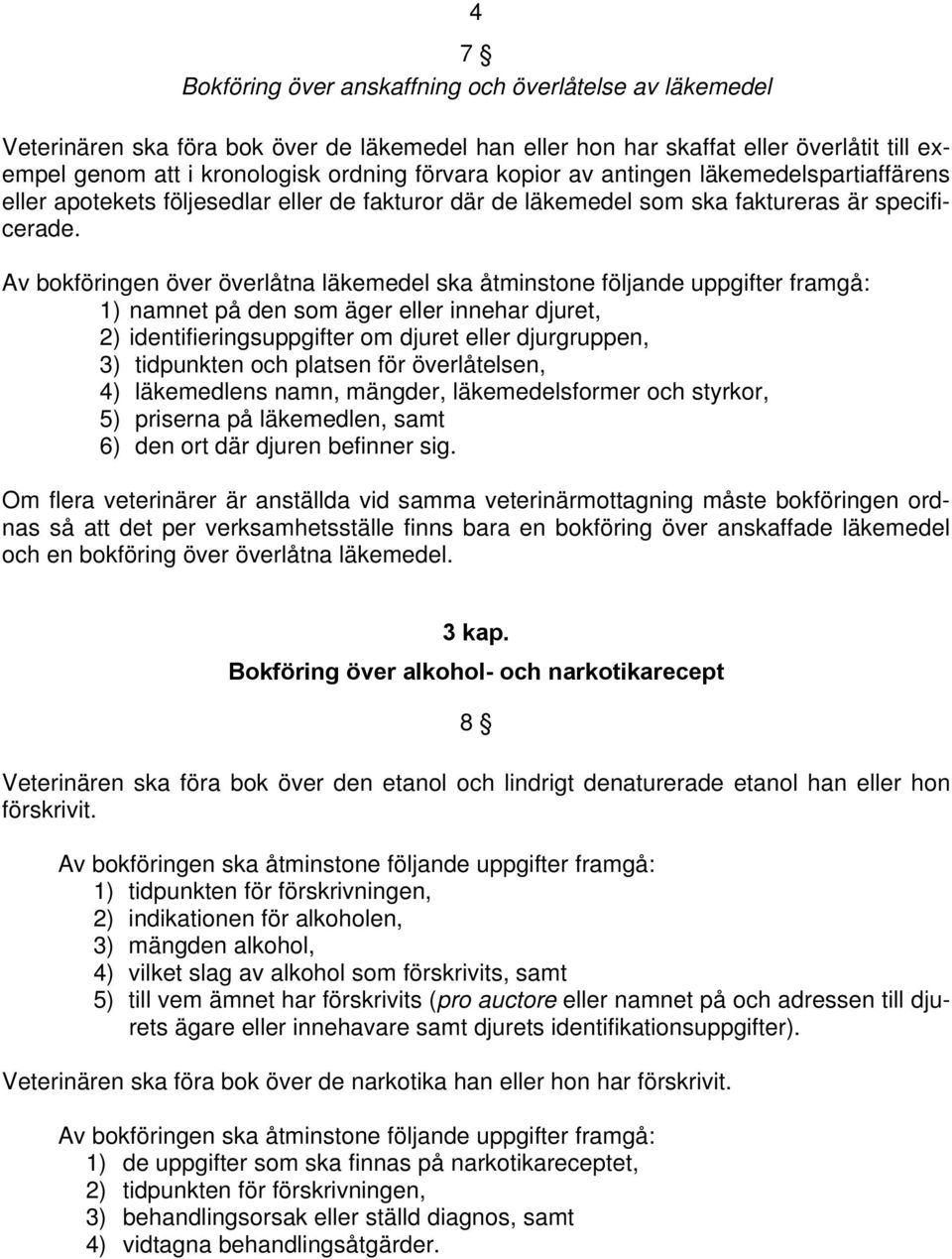 Av bokföringen över överlåtna läkemedel ska åtminstone följande uppgifter framgå: 2) identifieringsuppgifter om djuret eller djurgruppen, 3) tidpunkten och platsen för överlåtelsen, 4) läkemedlens