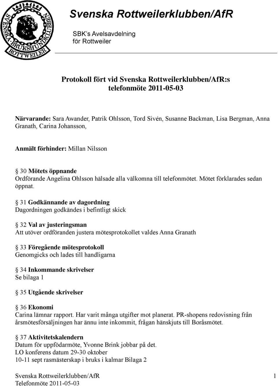 31 Godkännande av dagordning Dagordningen godkändes i befintligt skick 32 Val av justeringsman Att utöver ordföranden justera mötesprotokollet valdes Anna Granath 33 Föregående mötesprotokoll