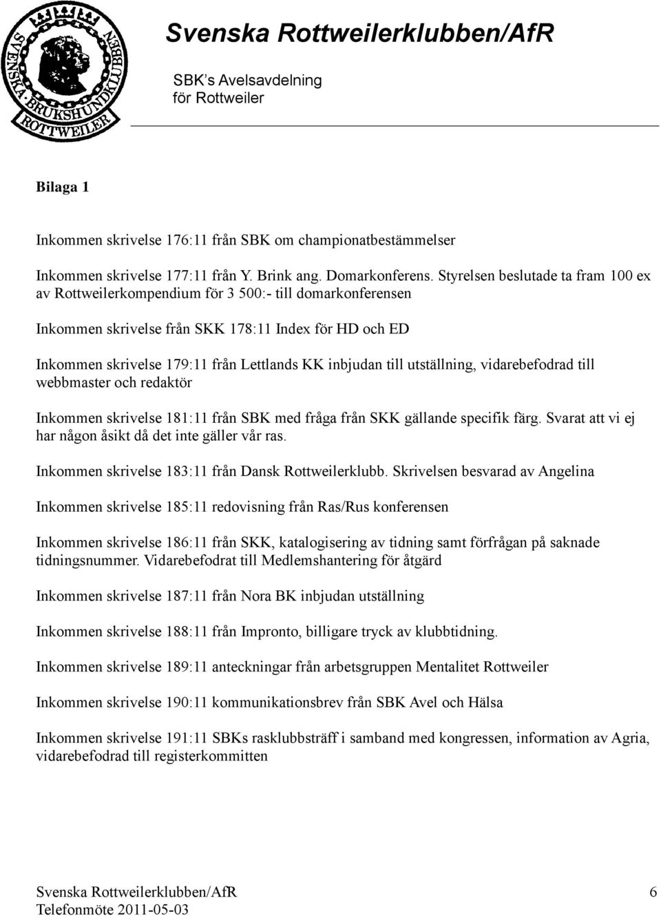 utställning, vidarebefodrad till webbmaster och redaktör Inkommen skrivelse 181:11 från SBK med fråga från SKK gällande specifik färg. Svarat att vi ej har någon åsikt då det inte gäller vår ras.