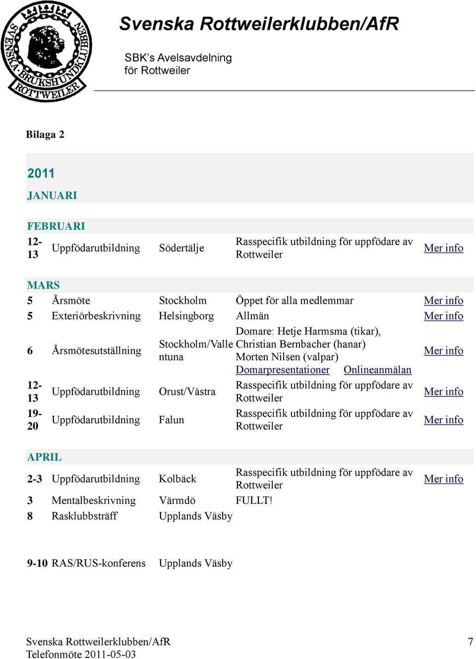 Orust/Västra Falun Domare: Hetje Harmsma (tikar), Christian Bernbacher (hanar) Morten Nilsen (valpar) Domarpresentationer