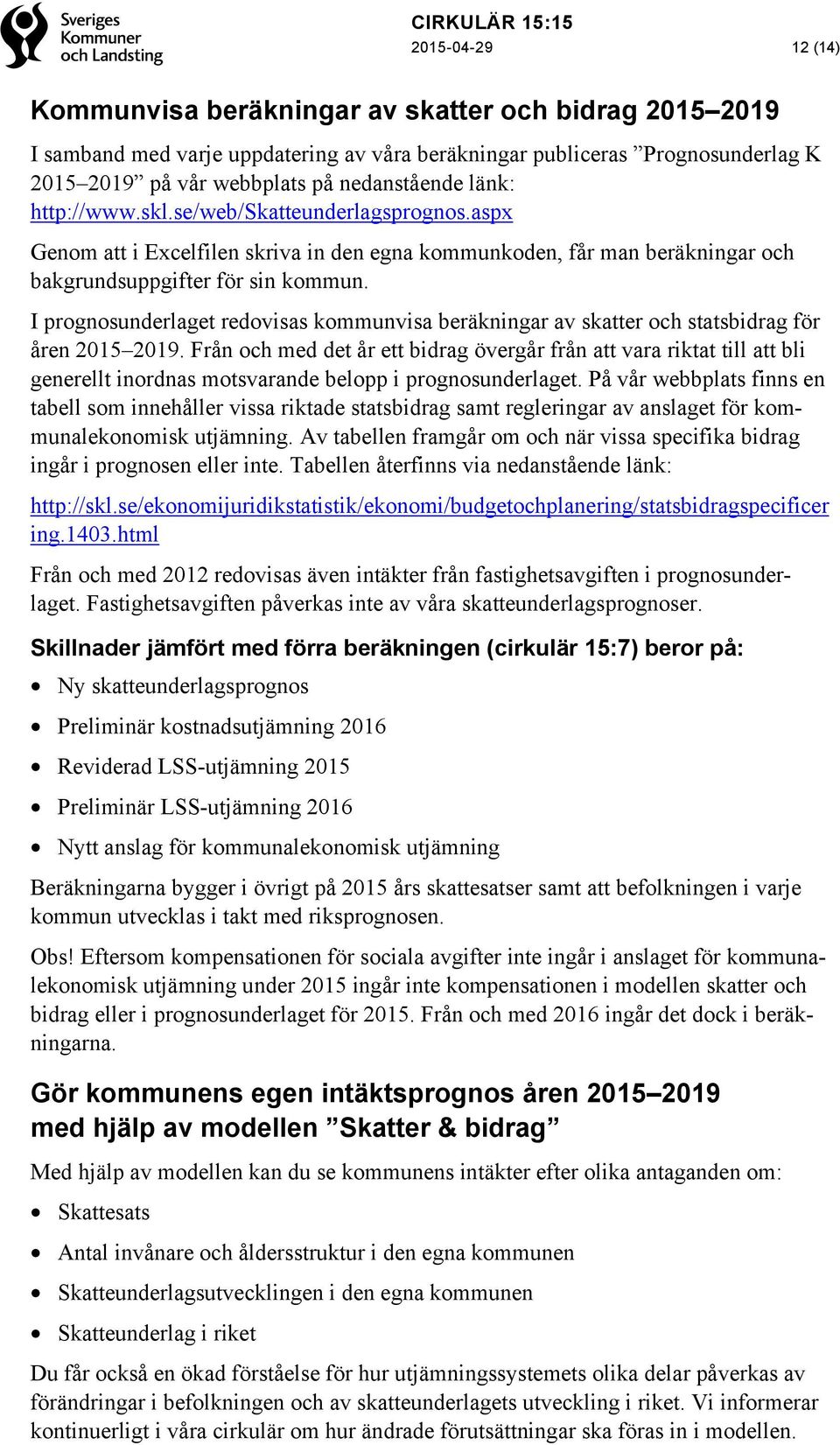 I prognosunderlaget redovisas kommunvisa beräkningar av skatter och statsbidrag för åren 2015 2019.