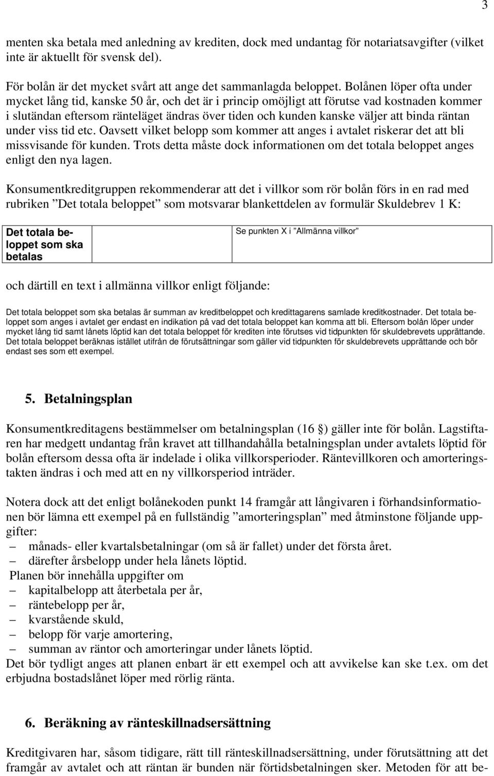 binda räntan under viss tid etc. Oavsett vilket belopp som kommer att anges i avtalet riskerar det att bli missvisande för kunden.