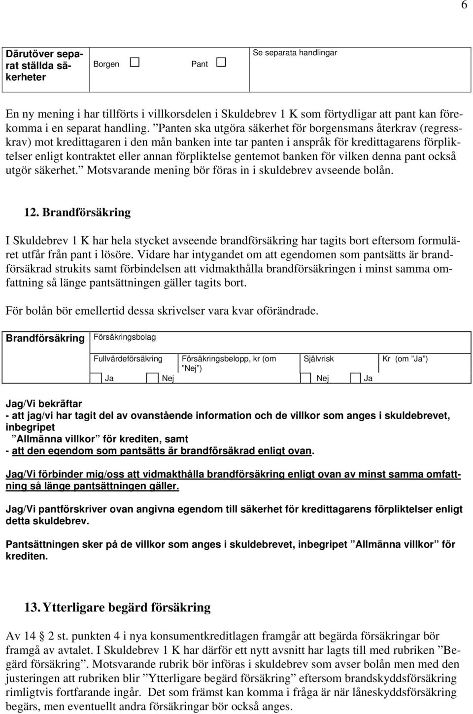 förpliktelse gentemot banken för vilken denna pant också utgör säkerhet. Motsvarande mening bör föras in i skuldebrev avseende bolån. 12.