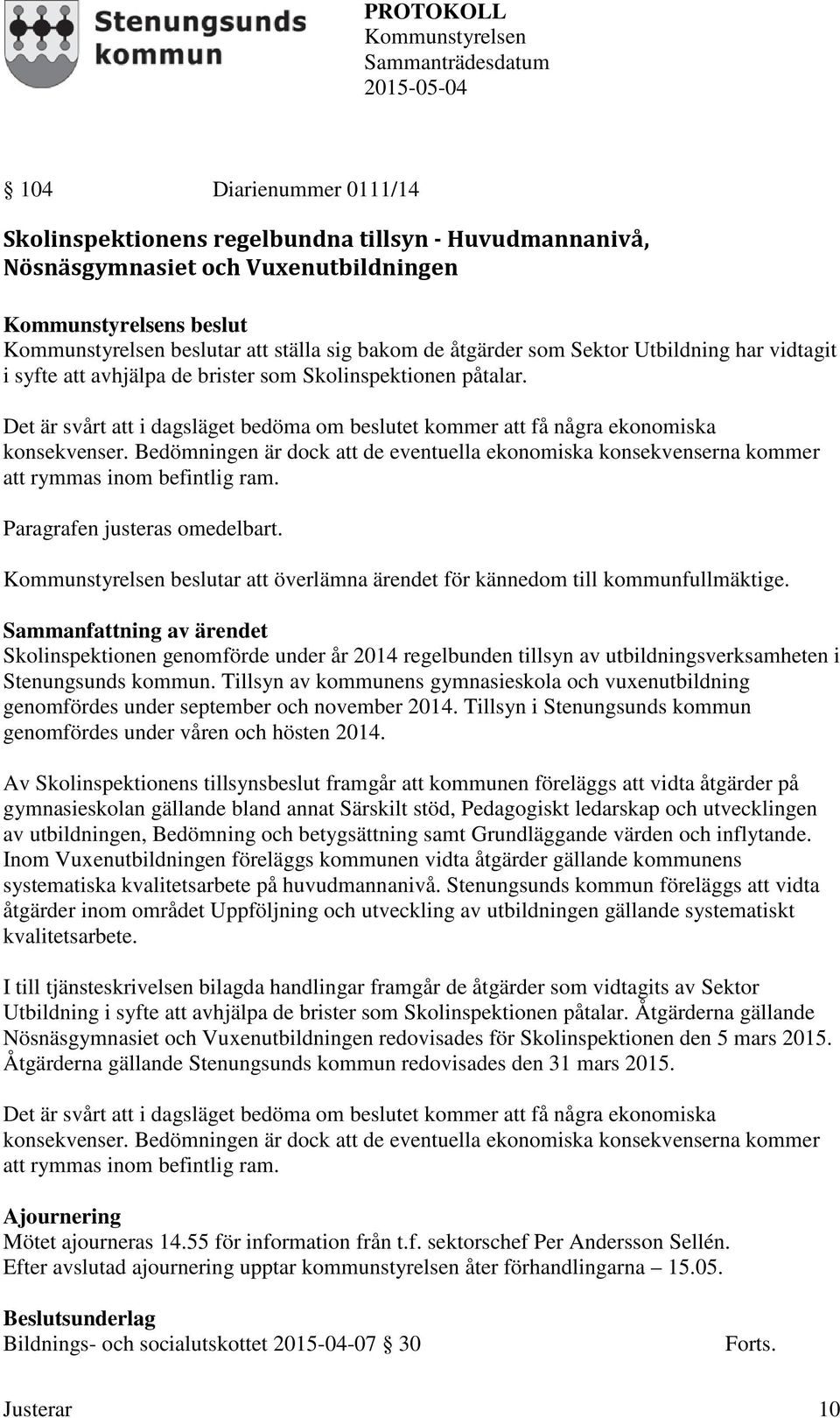 Bedömningen är dock att de eventuella ekonomiska konsekvenserna kommer att rymmas inom befintlig ram. Paragrafen justeras omedelbart.
