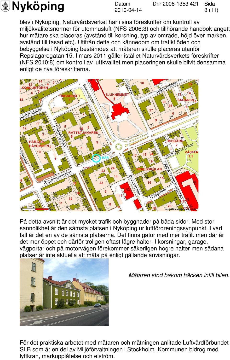 höjd över marken, avstånd till fasad etc). Utifrån detta och kännedom om trafikflöden och bebyggelse i Nyköping bestämdes att mätaren skulle placeras utanför Repslagaregatan 15.