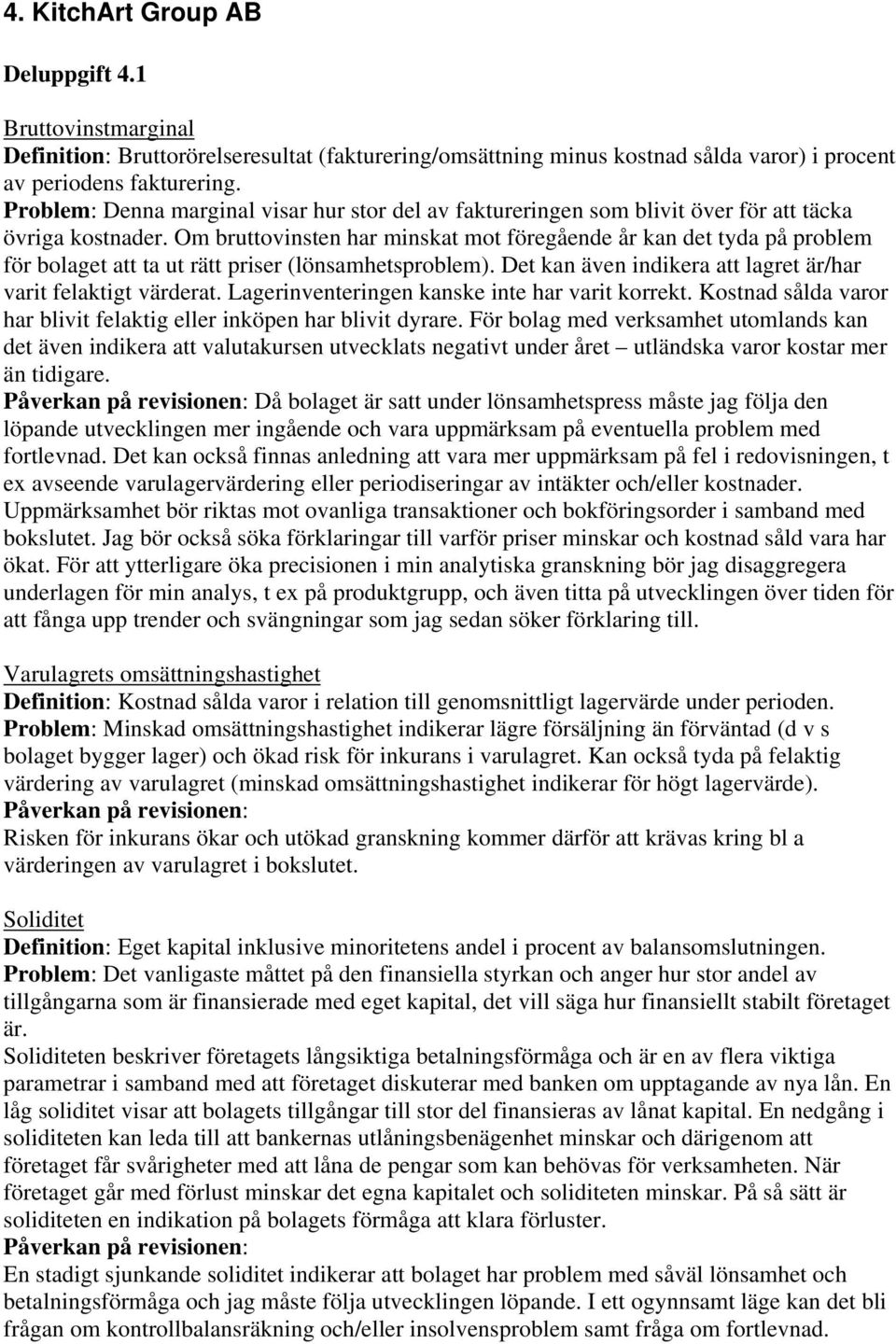 Om bruttovinsten har minskat mot föregående år kan det tyda på problem för bolaget att ta ut rätt priser (lönsamhetsproblem). Det kan även indikera att lagret är/har varit felaktigt värderat.