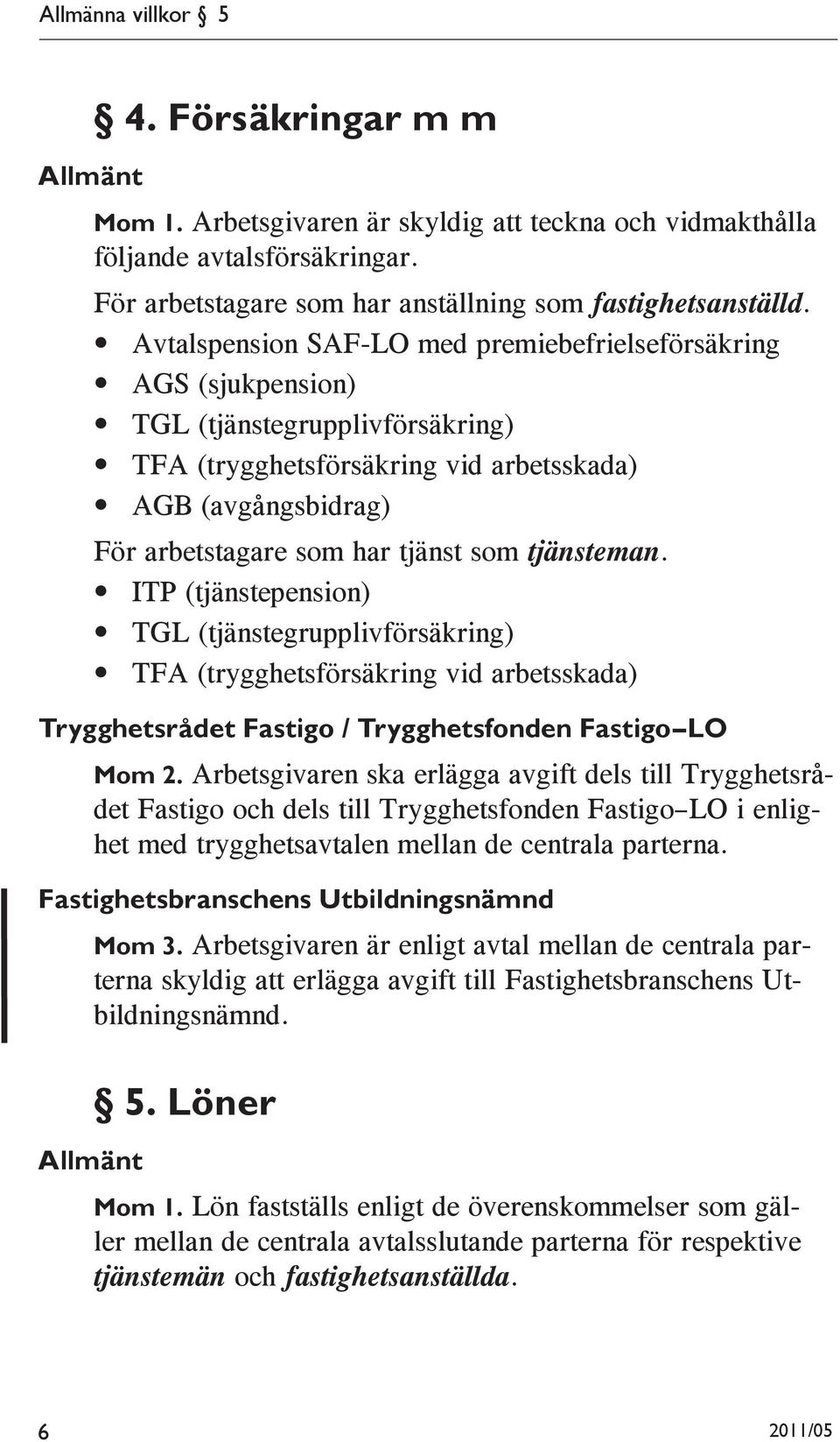 tjänsteman. ITP (tjänstepension) TGL (tjänstegrupplivförsäkring) TFA (trygghetsförsäkring vid arbetsskada) Trygghetsrådet Fastigo / Trygghetsfonden Fastigo LO Mom 2.